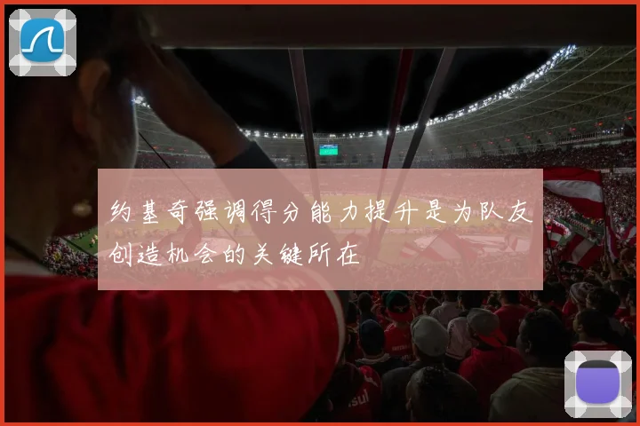 约基奇强调得分能力提升是为队友创造机会的关键所在