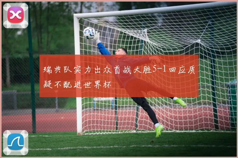 瑞典队实力出众首战大胜5-1回应质疑不配进世界杯