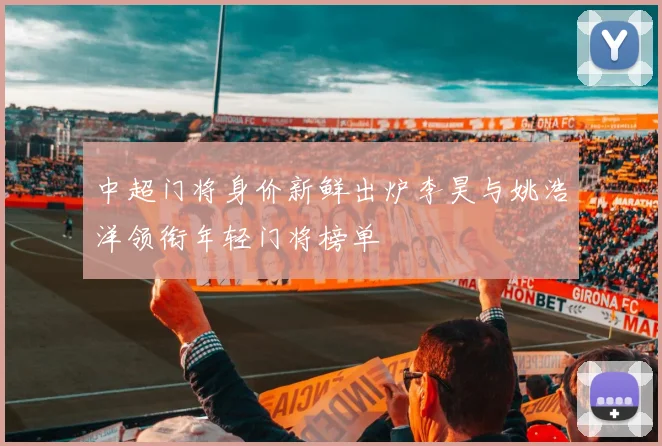 中超门将身价新鲜出炉李昊与姚浩洋领衔年轻门将榜单