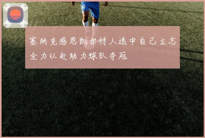 塞纳克感恩凯尔特人选中自己立志全力以赴助力球队夺冠