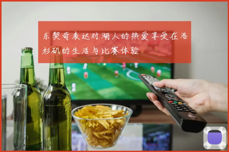 东契奇表达对湖人的热爱享受在洛杉矶的生活与比赛体验