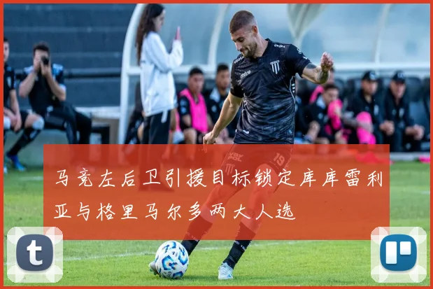 马竞左后卫引援目标锁定库库雷利亚与格里马尔多两大人选