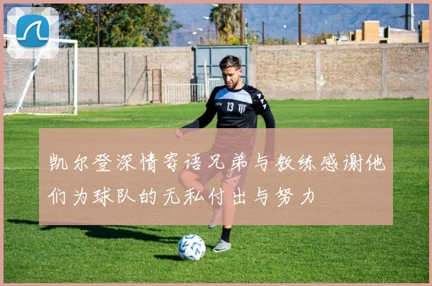 凯尔登深情寄语兄弟与教练感谢他们为球队的无私付出与努力