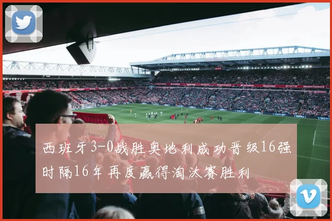 西班牙3-0战胜奥地利成功晋级16强时隔16年再度赢得淘汰赛胜利