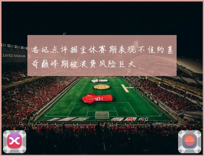 名记点评掘金休赛期表现不佳约基奇巅峰期被浪费风险巨大