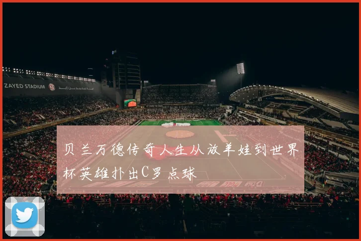 贝兰万德传奇人生从放羊娃到世界杯英雄扑出C罗点球