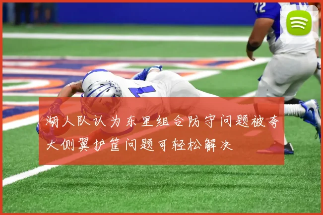 湖人队认为东里组合防守问题被夸大侧翼护筐问题可轻松解决