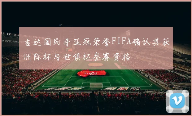 吉达国民夺亚冠荣誉FIFA确认其获洲际杯与世俱杯参赛资格