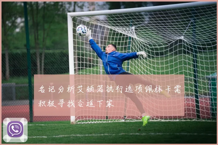 名记分析艾顿若执行选项佩林卡需积极寻找合适下家