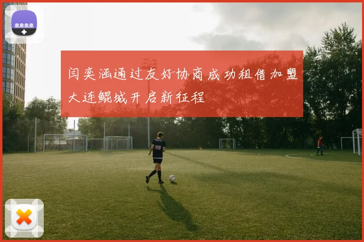 闫奕涵通过友好协商成功租借加盟大连鲲城开启新征程
