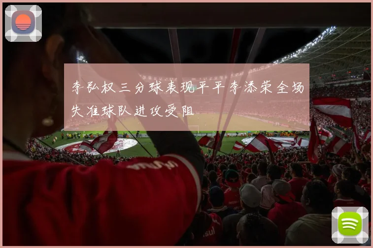 李弘权三分球表现平平李添荣全场失准球队进攻受阻