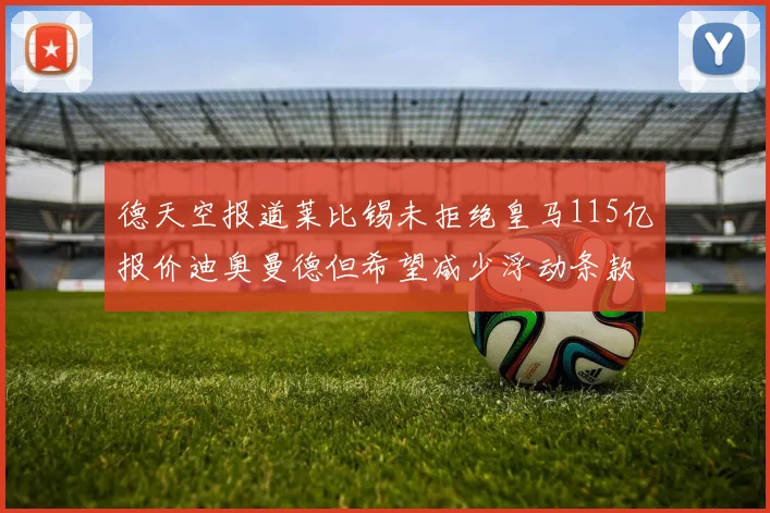 德天空报道莱比锡未拒绝皇马115亿报价迪奥曼德但希望减少浮动条款