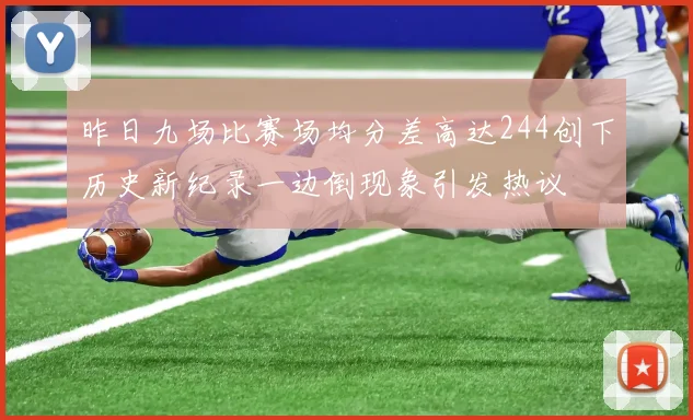 昨日九场比赛场均分差高达244创下历史新纪录一边倒现象引发热议